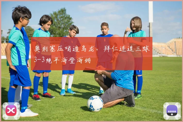 奥利塞压哨造乌龙,拜仁连追三球3-3绝平海登海姆