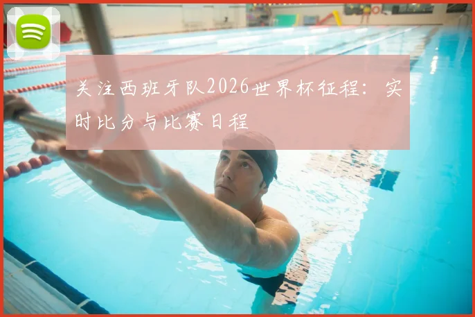 关注西班牙队2026世界杯征程：实时比分与比赛日程