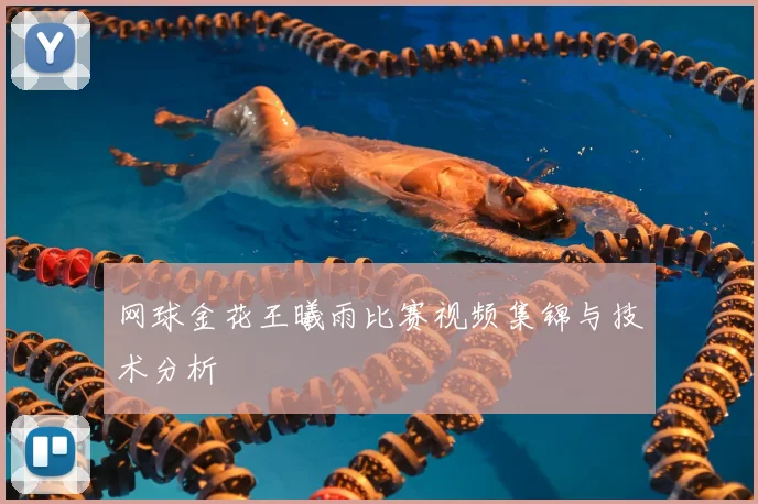 网球金花王曦雨比赛视频集锦与技术分析