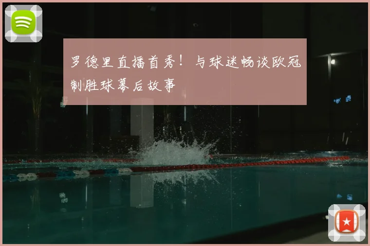 罗德里直播首秀!与球迷畅谈欧冠制胜球幕后故事