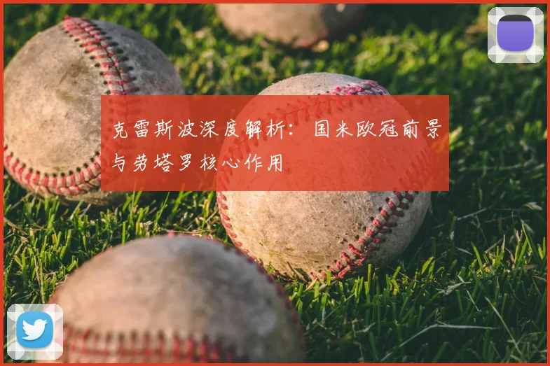 克雷斯波深度解析：国米欧冠前景与劳塔罗核心作用