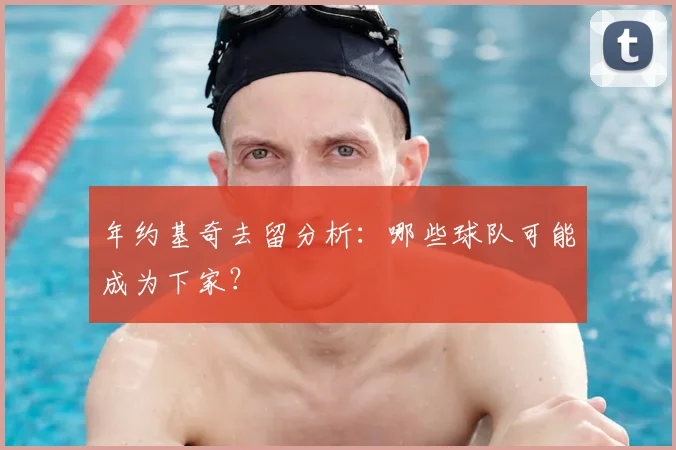 年约基奇去留分析:哪些球队可能成为下家?