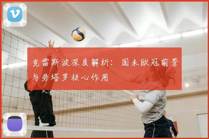 克雷斯波深度解析:国米欧冠前景与劳塔罗核心作用