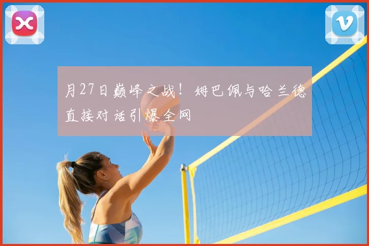 月27日巅峰之战！姆巴佩与哈兰德直接对话引爆全网