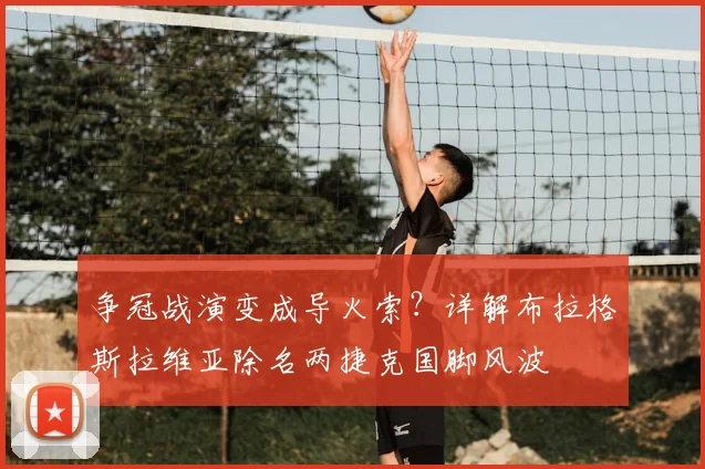 争冠战演变成导火索？详解布拉格斯拉维亚除名两捷克国脚风波
