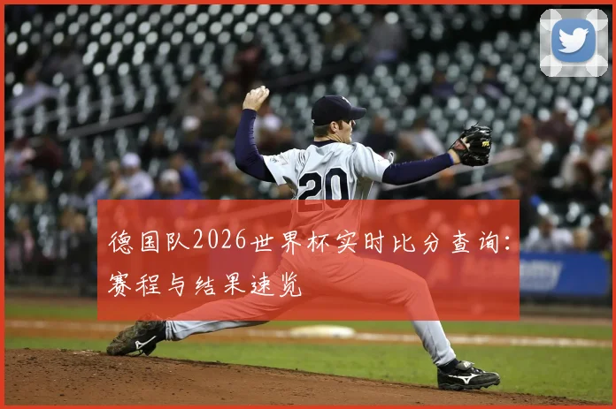 德国队2026世界杯实时比分查询：赛程与结果速览
