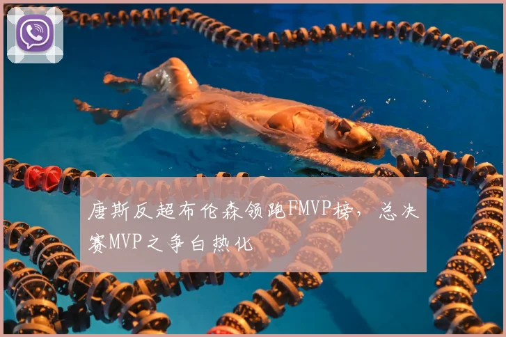 唐斯反超布伦森领跑FMVP榜，总决赛MVP之争白热化