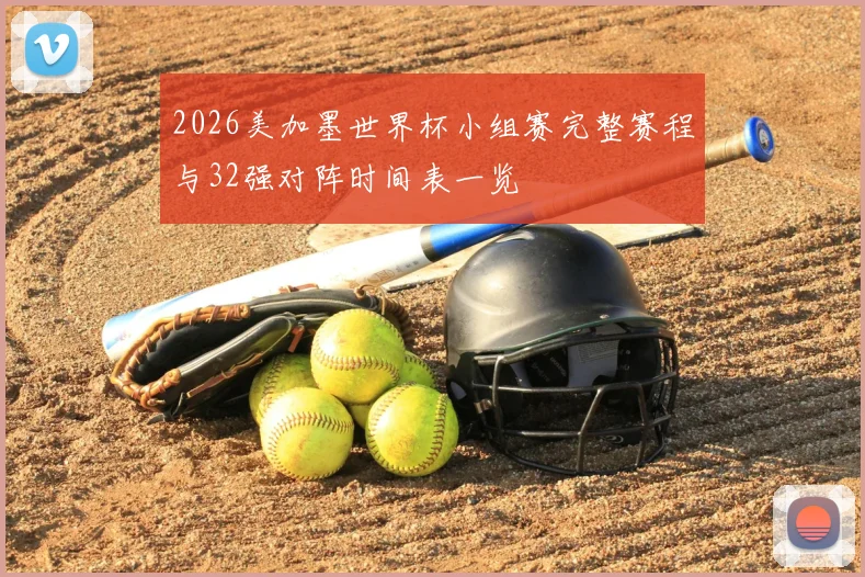 2026美加墨世界杯小组赛完整赛程与32强对阵时间表一览
