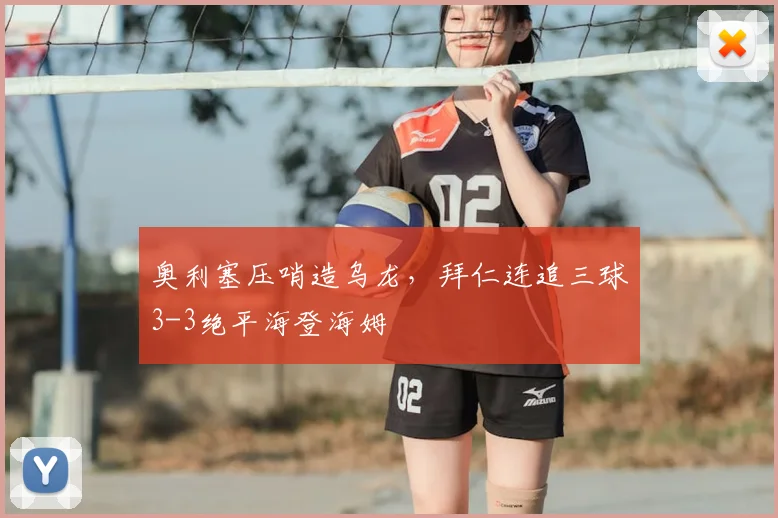 奥利塞压哨造乌龙，拜仁连追三球3-3绝平海登海姆