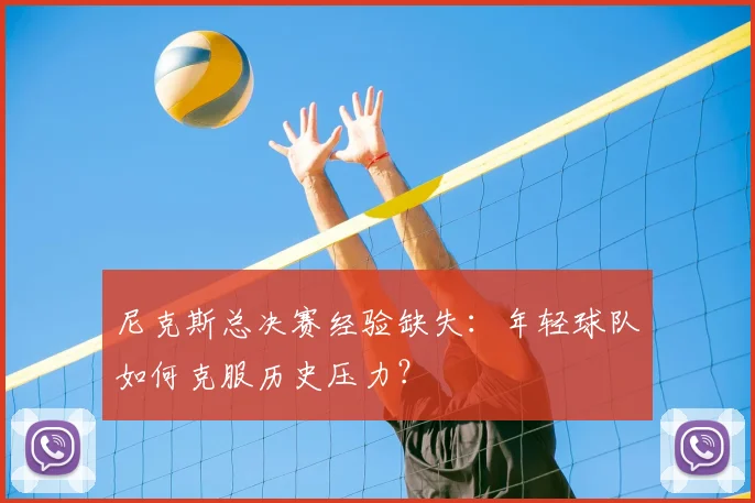 尼克斯总决赛经验缺失:年轻球队如何克服历史压力?