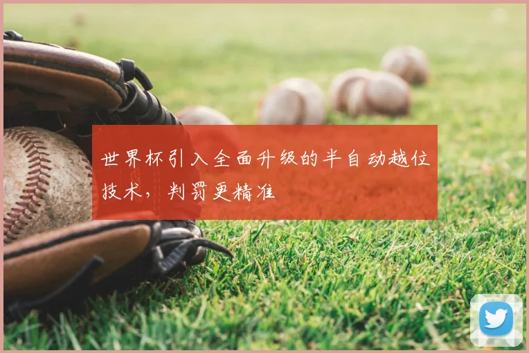 世界杯引入全面升级的半自动越位技术，判罚更精准