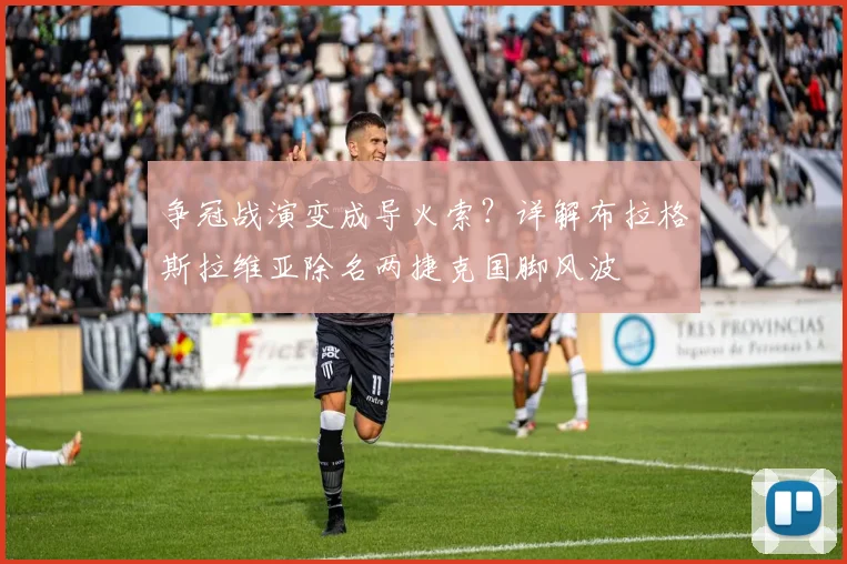 争冠战演变成导火索？详解布拉格斯拉维亚除名两捷克国脚风波