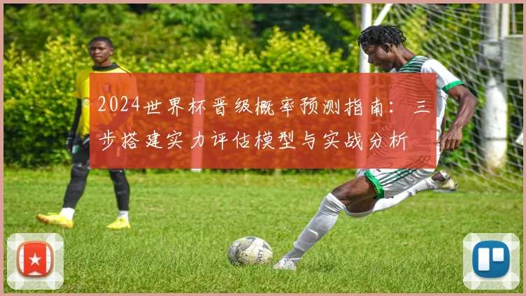 2024世界杯晋级概率预测指南:三步搭建实力评估模型与实战分析